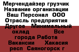 Мерчендайзер-грузчик › Название организации ­ Ваш Персонал, ООО › Отрасль предприятия ­ Другое › Минимальный оклад ­ 40 000 - Все города Работа » Вакансии   . Хакасия респ.,Саяногорск г.